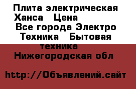 Плита электрическая Ханса › Цена ­ 10 000 - Все города Электро-Техника » Бытовая техника   . Нижегородская обл.